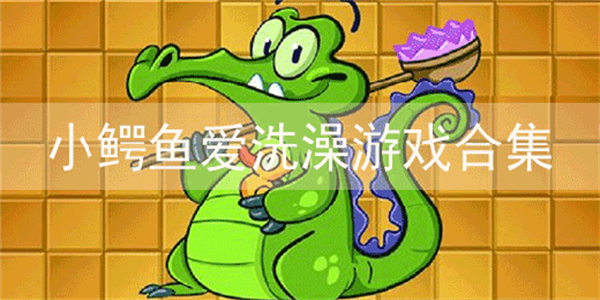 小鳄鱼爱洗澡手游版本大全